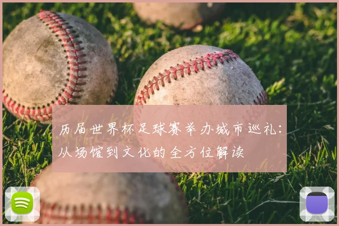 历届世界杯足球赛举办城市巡礼:从场馆到文化的全方位解读