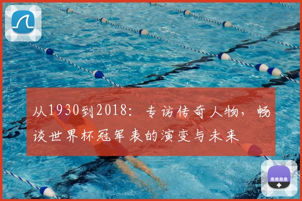 从1930到2018：专访传奇人物，畅谈世界杯冠军表的演变与未来