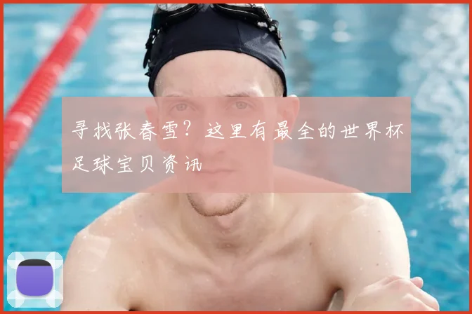 寻找张春雪？这里有最全的世界杯足球宝贝资讯