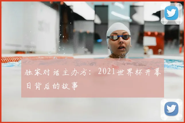 独家对话主办方：2021世界杯开幕日背后的故事