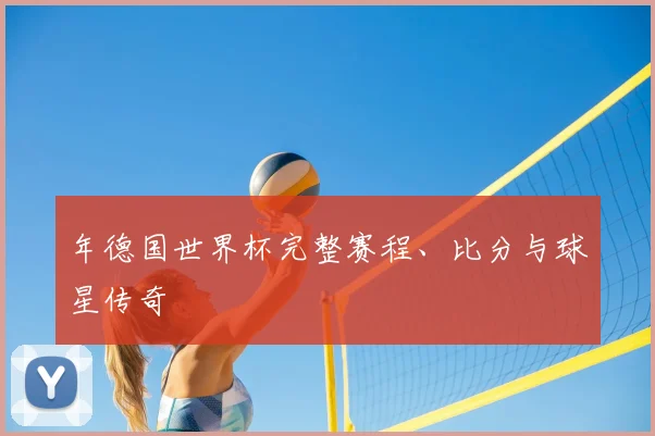 年德国世界杯完整赛程、比分与球星传奇