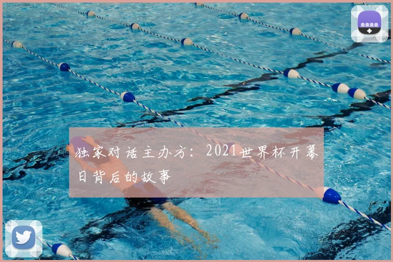 独家对话主办方：2021世界杯开幕日背后的故事