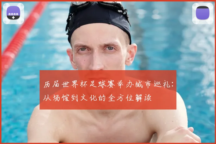 历届世界杯足球赛举办城市巡礼:从场馆到文化的全方位解读
