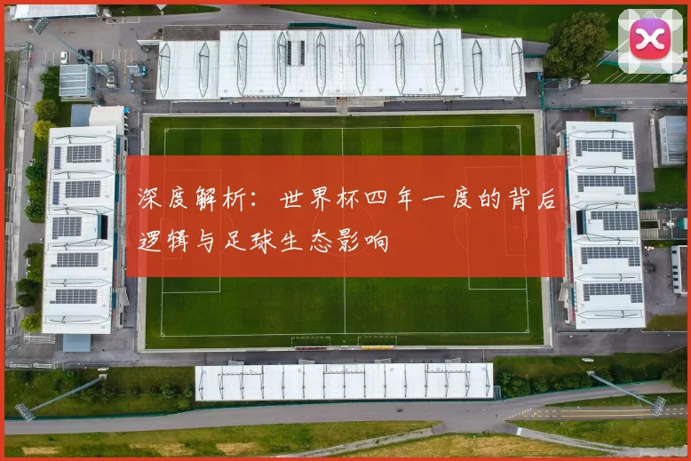 深度解析：世界杯四年一度的背后逻辑与足球生态影响