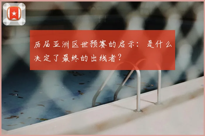 历届亚洲区世预赛的启示：是什么决定了最终的出线者？