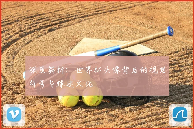 深度解析:世界杯头像背后的视觉符号与球迷文化