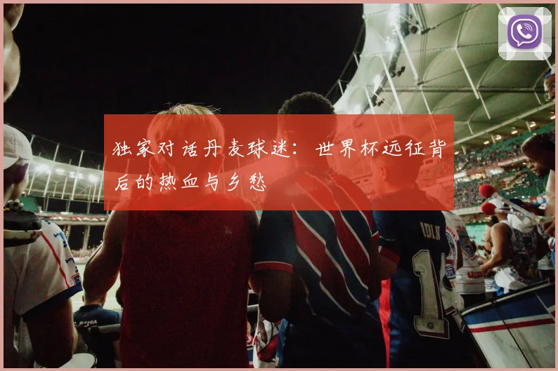 独家对话丹麦球迷：世界杯远征背后的热血与乡愁