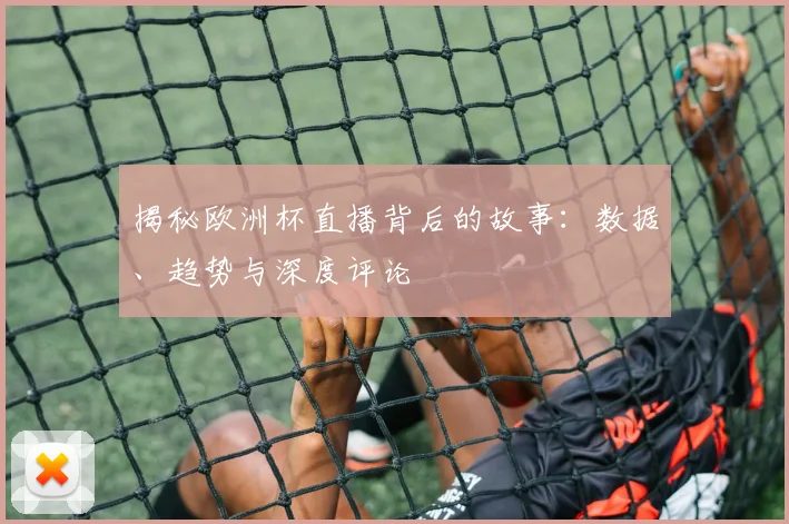 揭秘欧洲杯直播背后的故事:数据、趋势与深度评论