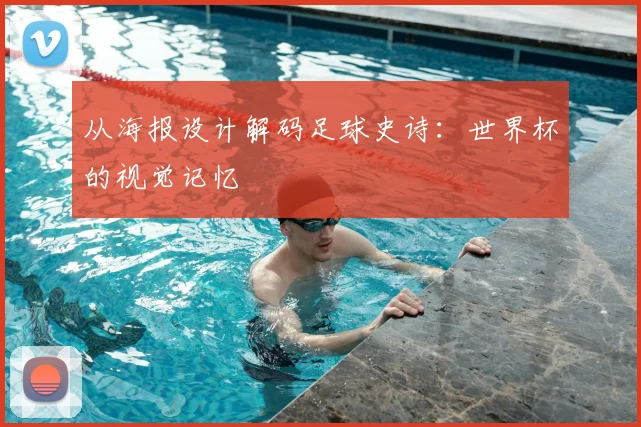 从海报设计解码足球史诗：世界杯的视觉记忆