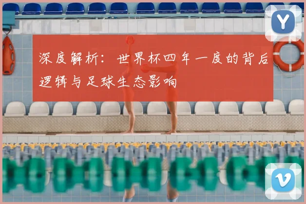 深度解析：世界杯四年一度的背后逻辑与足球生态影响