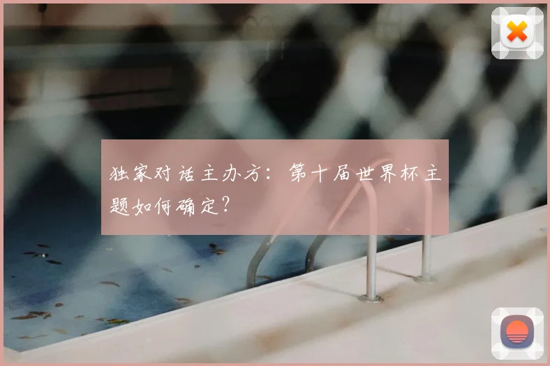 独家对话主办方：第十届世界杯主题如何确定？