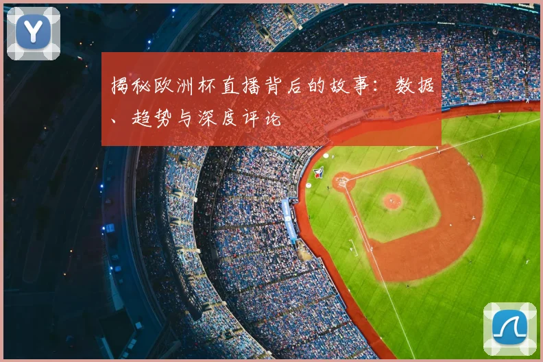揭秘欧洲杯直播背后的故事:数据、趋势与深度评论
