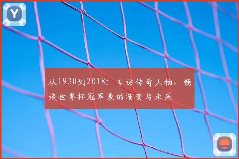 从1930到2018：专访传奇人物，畅谈世界杯冠军表的演变与未来