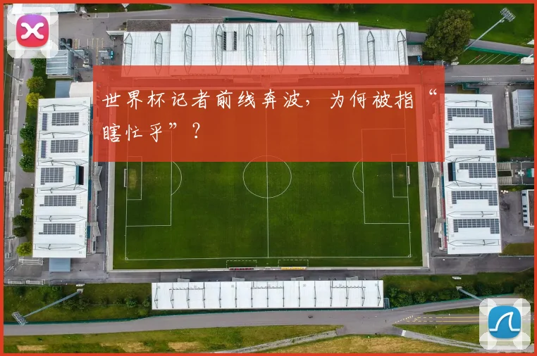 世界杯记者前线奔波，为何被指“瞎忙乎”？